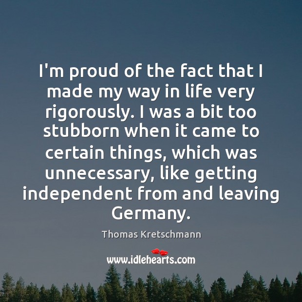 I’m proud of the fact that I made my way in life Thomas Kretschmann Picture Quote