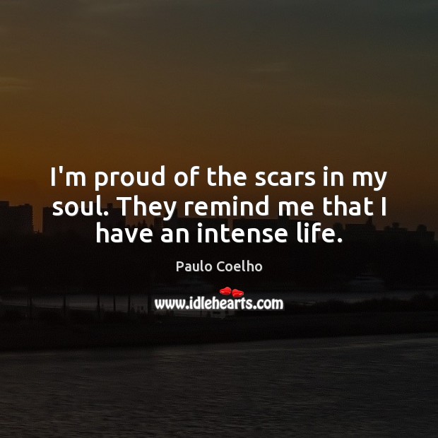 I’m proud of the scars in my soul. They remind me that I have an intense life. Image
