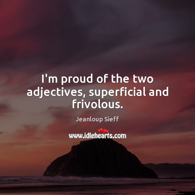 I’m proud of the two adjectives, superficial and frivolous. Jeanloup Sieff Picture Quote