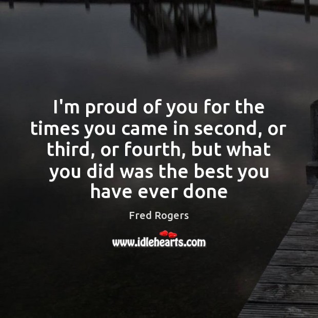 I’m proud of you for the times you came in second, or Fred Rogers Picture Quote