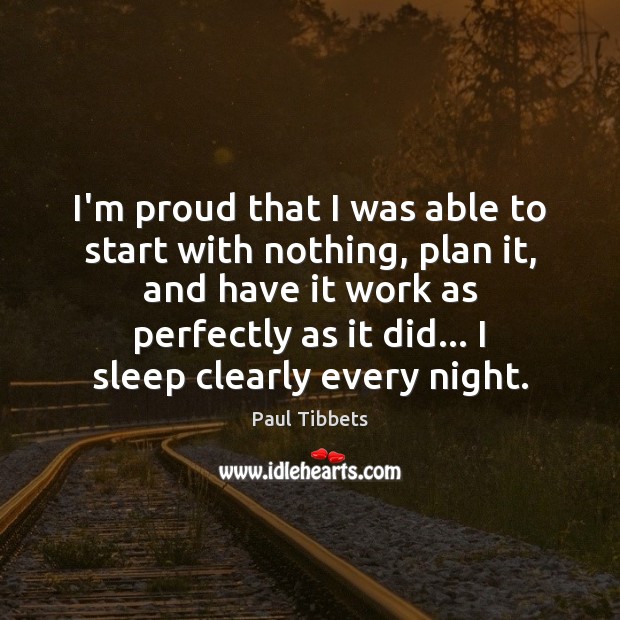 I’m proud that I was able to start with nothing, plan it, Paul Tibbets Picture Quote