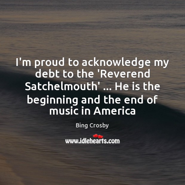 I’m proud to acknowledge my debt to the ‘Reverend Satchelmouth’ … He is Bing Crosby Picture Quote