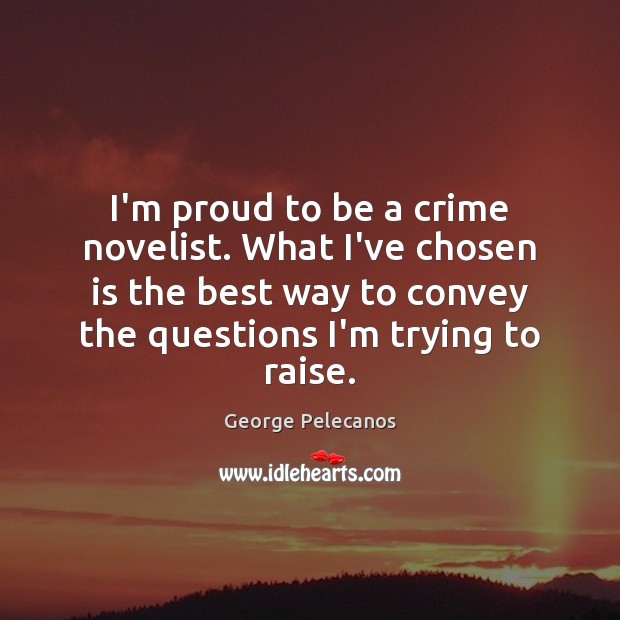 I’m proud to be a crime novelist. What I’ve chosen is the George Pelecanos Picture Quote