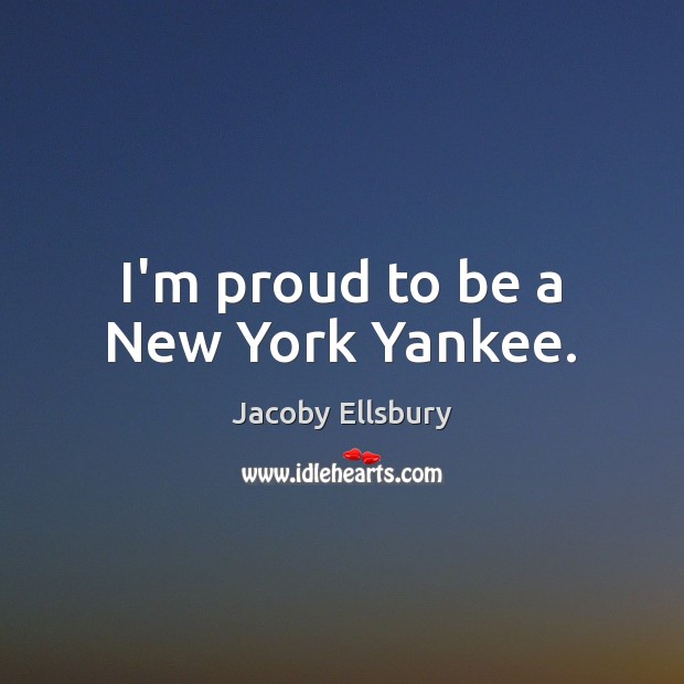 I’m proud to be a New York Yankee. Jacoby Ellsbury Picture Quote
