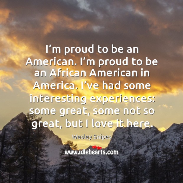 I’m proud to be an american. I’m proud to be an african american in america. Wesley Snipes Picture Quote