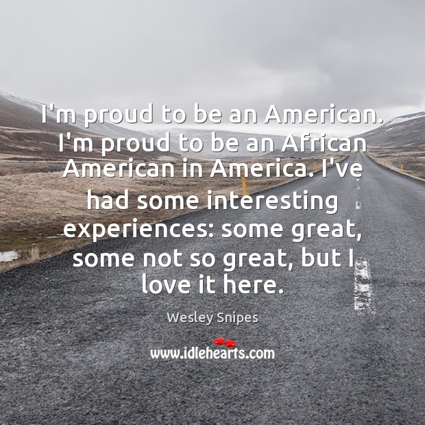 I’m proud to be an American. I’m proud to be an African Wesley Snipes Picture Quote