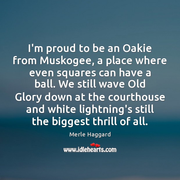 I’m proud to be an Oakie from Muskogee, a place where even Merle Haggard Picture Quote