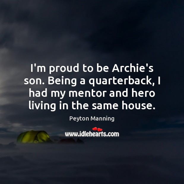 I’m proud to be Archie’s son. Being a quarterback, I had my Peyton Manning Picture Quote