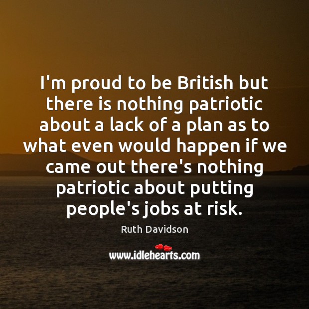 I’m proud to be British but there is nothing patriotic about a Ruth Davidson Picture Quote