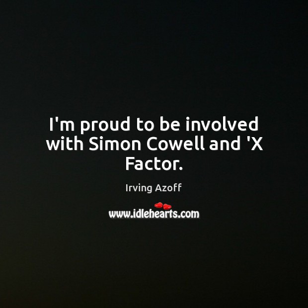 I’m proud to be involved with Simon Cowell and ‘X Factor. Irving Azoff Picture Quote
