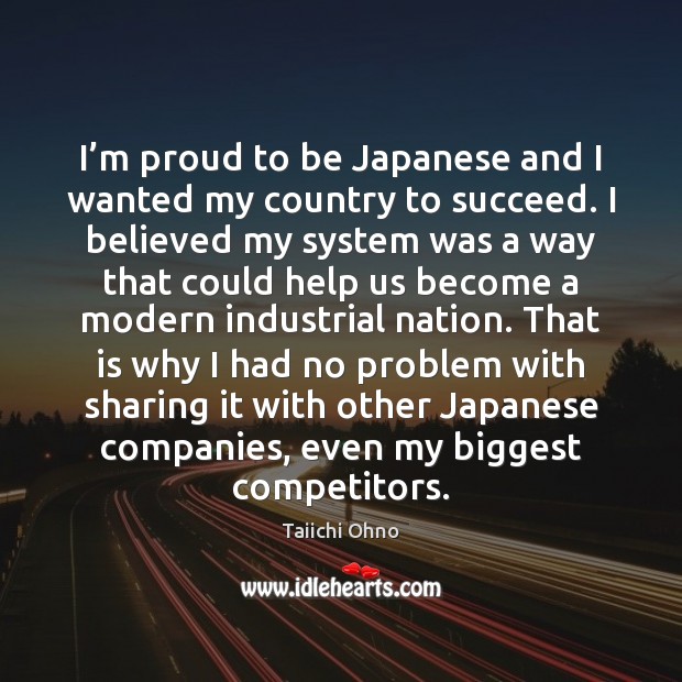 I’m proud to be Japanese and I wanted my country to Taiichi Ohno Picture Quote