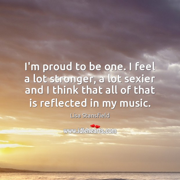 I’m proud to be one. I feel a lot stronger, a lot Image