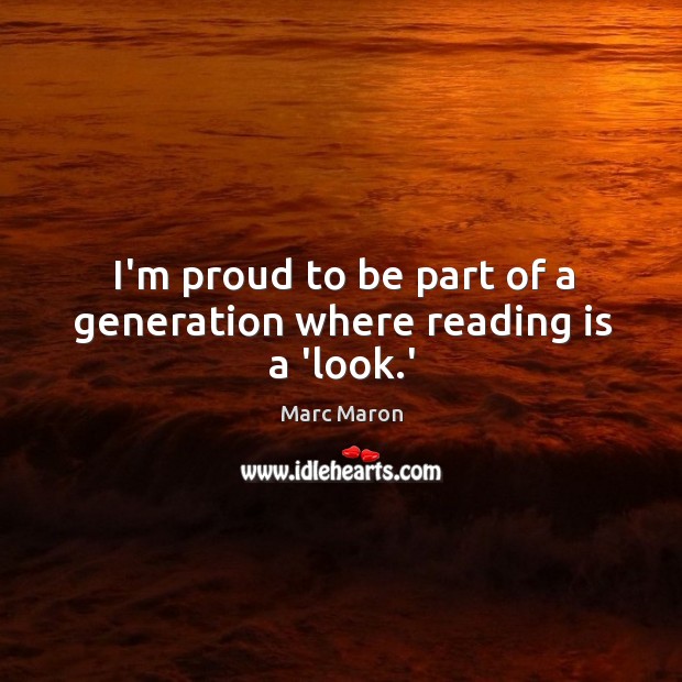 I’m proud to be part of a generation where reading is a ‘look.’ Marc Maron Picture Quote