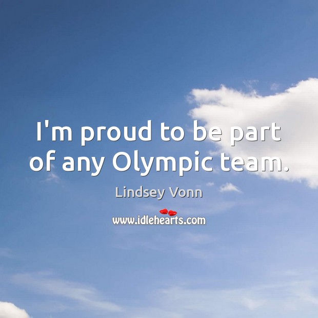 I’m proud to be part of any Olympic team. Lindsey Vonn Picture Quote