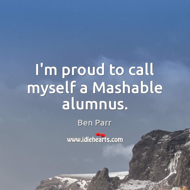 I’m proud to call myself a Mashable alumnus. Ben Parr Picture Quote