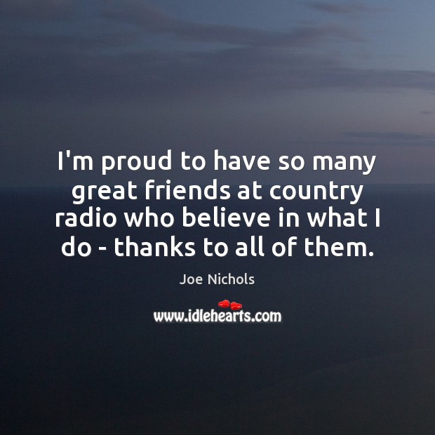 I’m proud to have so many great friends at country radio who Joe Nichols Picture Quote