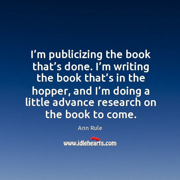 I’m publicizing the book that’s done. I’m writing the book that’s in the hopper, and Ann Rule Picture Quote