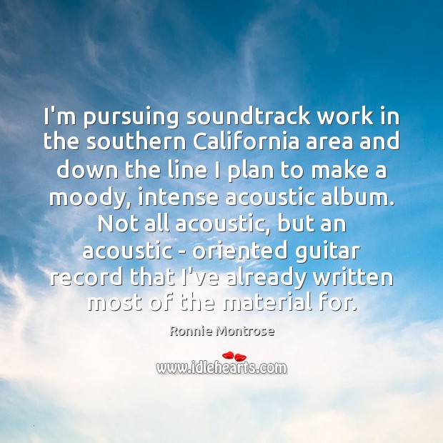 I’m pursuing soundtrack work in the southern California area and down the Ronnie Montrose Picture Quote