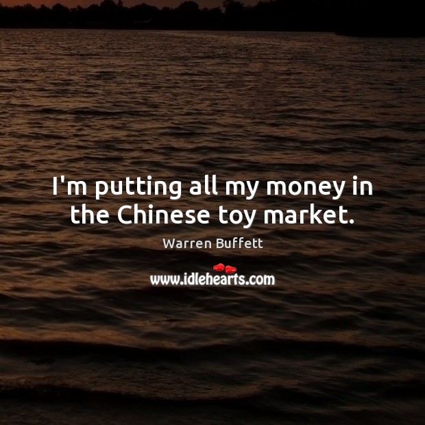 I’m putting all my money in the Chinese toy market. Warren Buffett Picture Quote