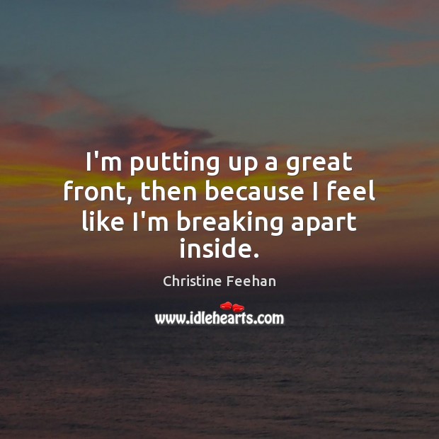 I’m putting up a great front, then because I feel like I’m breaking apart inside. Christine Feehan Picture Quote