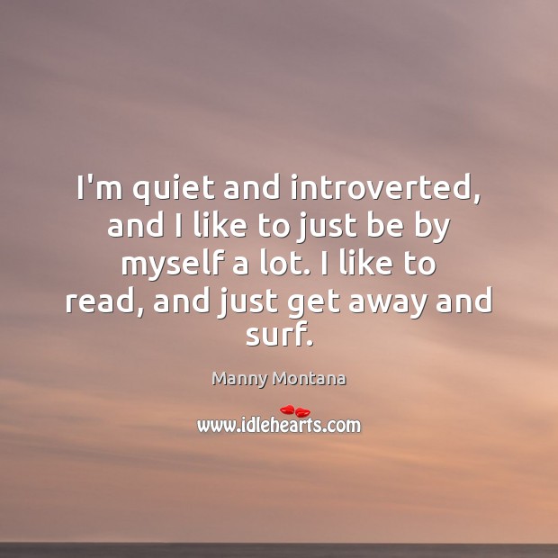 I’m quiet and introverted, and I like to just be by myself Manny Montana Picture Quote