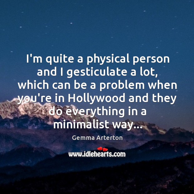 I’m quite a physical person and I gesticulate a lot, which can Gemma Arterton Picture Quote