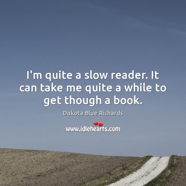 I’m quite a slow reader. It can take me quite a while to get though a book. Dakota Blue Richards Picture Quote