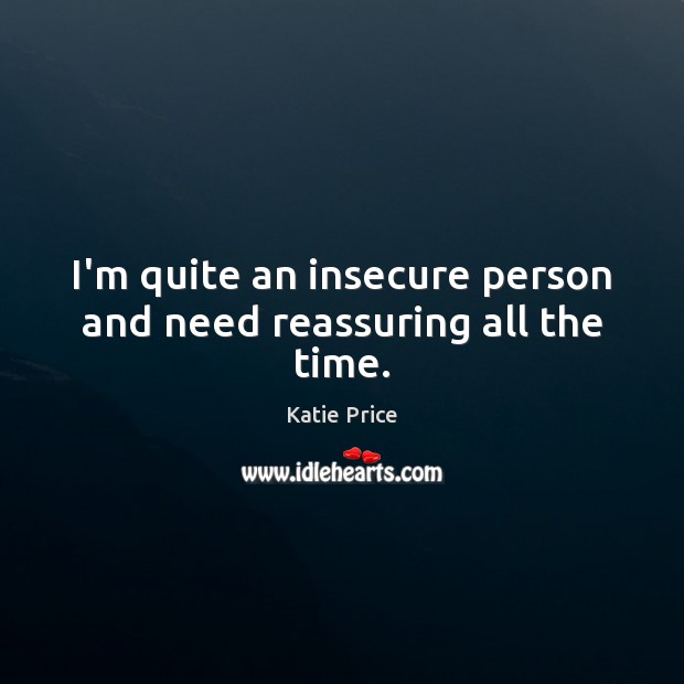I’m quite an insecure person and need reassuring all the time. Katie Price Picture Quote