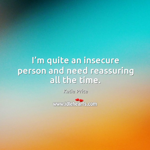 I’m quite an insecure person and need reassuring all the time. Image