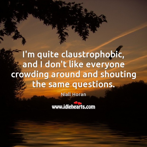 I’m quite claustrophobic, and I don’t like everyone crowding around and shouting Niall Horan Picture Quote