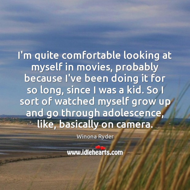 I’m quite comfortable looking at myself in movies, probably because I’ve been Image