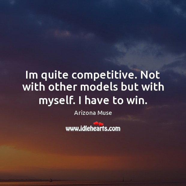 Im quite competitive. Not with other models but with myself. I have to win. Arizona Muse Picture Quote