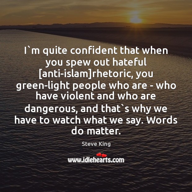 I`m quite confident that when you spew out hateful [anti-islam]rhetoric, Steve King Picture Quote