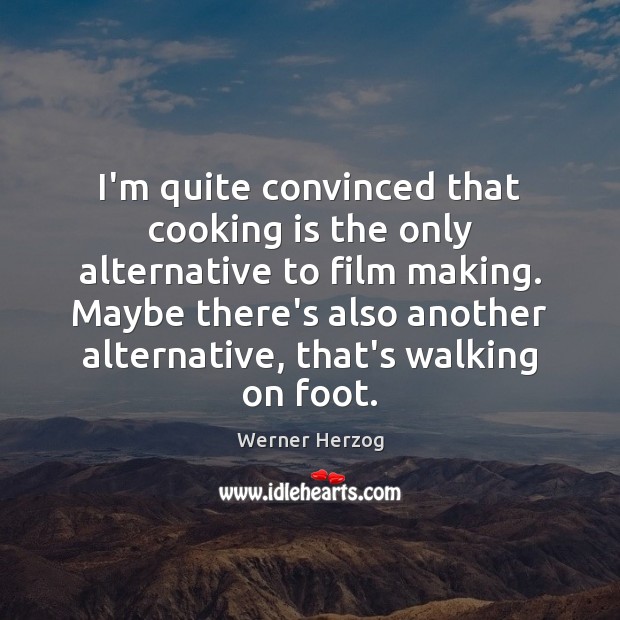 I’m quite convinced that cooking is the only alternative to film making. Werner Herzog Picture Quote