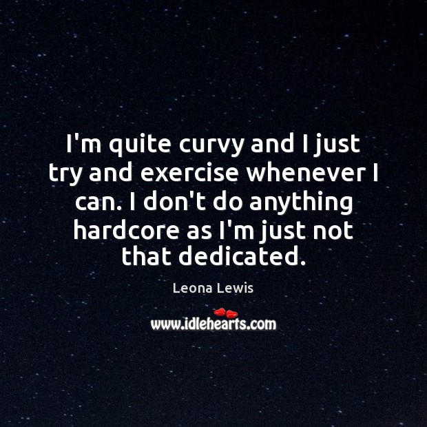 I’m quite curvy and I just try and exercise whenever I can. Image