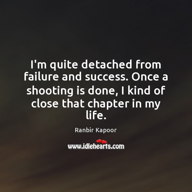 I’m quite detached from failure and success. Once a shooting is done, Ranbir Kapoor Picture Quote