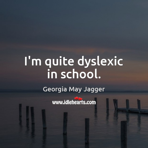 I’m quite dyslexic in school. Georgia May Jagger Picture Quote