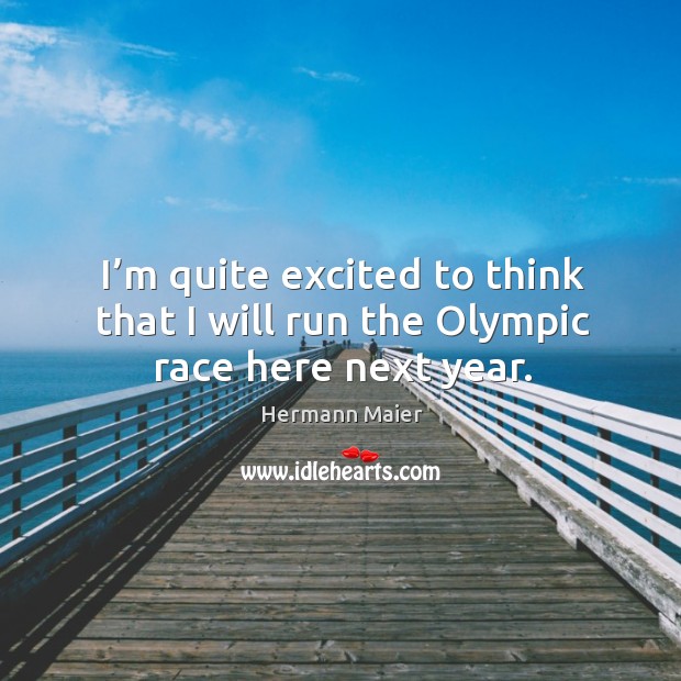 I’m quite excited to think that I will run the olympic race here next year. Hermann Maier Picture Quote