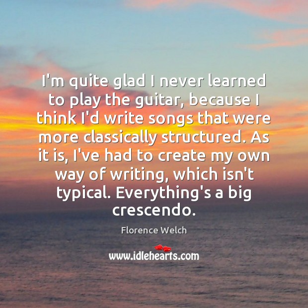 I’m quite glad I never learned to play the guitar, because I Florence Welch Picture Quote