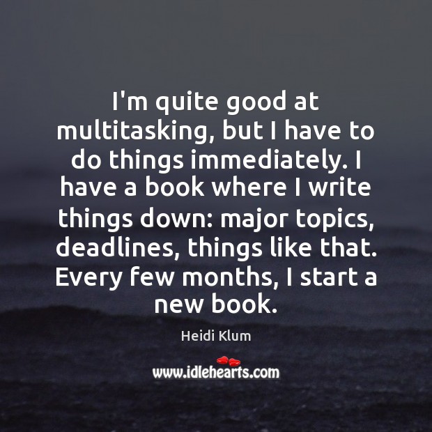 I’m quite good at multitasking, but I have to do things immediately. Heidi Klum Picture Quote