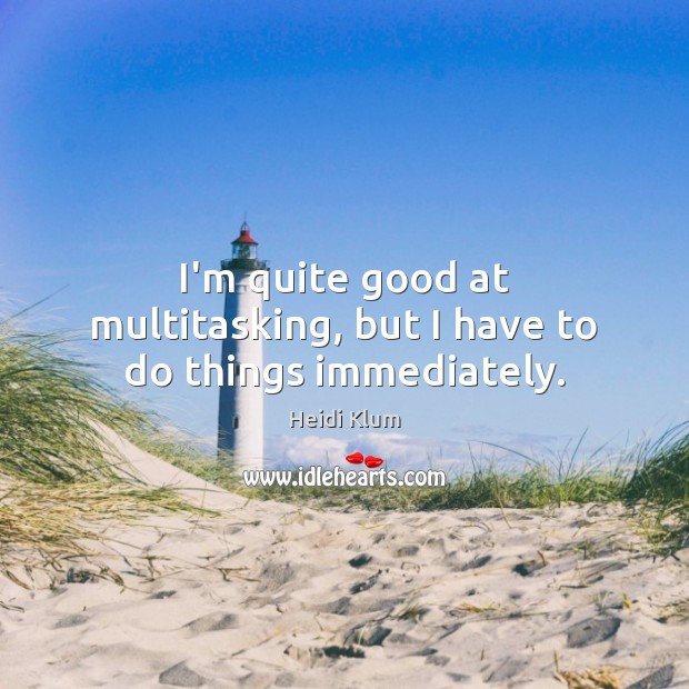 I’m quite good at multitasking, but I have to do things immediately. Heidi Klum Picture Quote