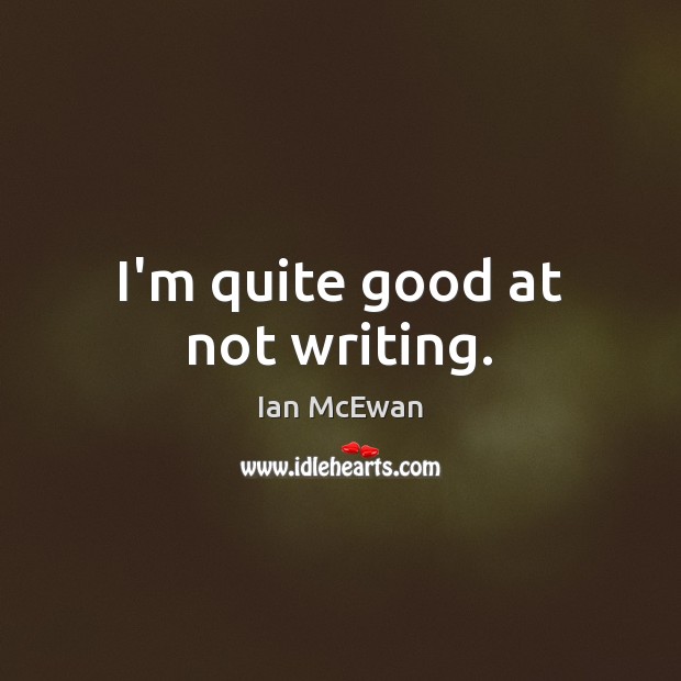 I’m quite good at not writing. Ian McEwan Picture Quote