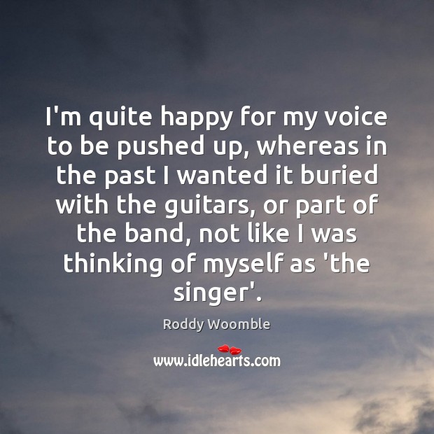 I’m quite happy for my voice to be pushed up, whereas in Roddy Woomble Picture Quote