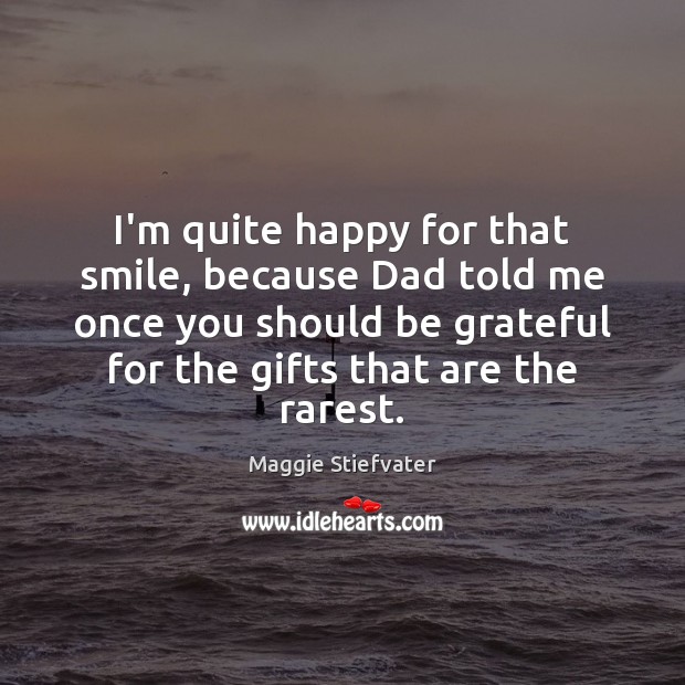 I’m quite happy for that smile, because Dad told me once you Be Grateful Quotes Image
