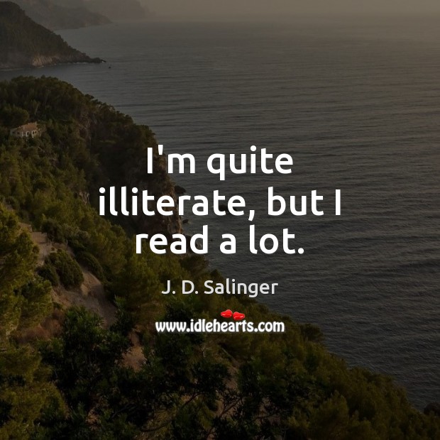 I’m quite illiterate, but I read a lot. Image
