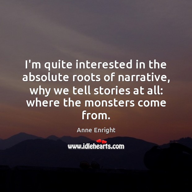 I’m quite interested in the absolute roots of narrative, why we tell Anne Enright Picture Quote