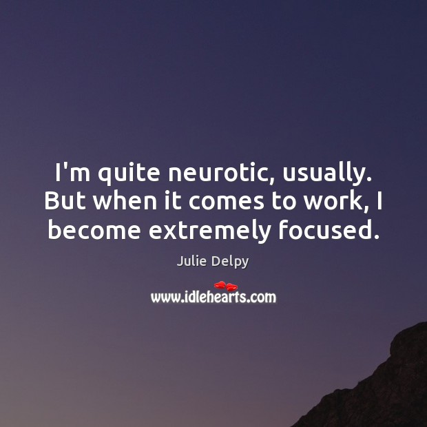 I’m quite neurotic, usually. But when it comes to work, I become extremely focused. Julie Delpy Picture Quote
