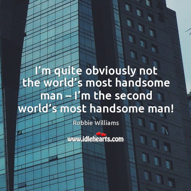 I’m quite obviously not the world’s most handsome man – I’m the second world’s most handsome man! Image