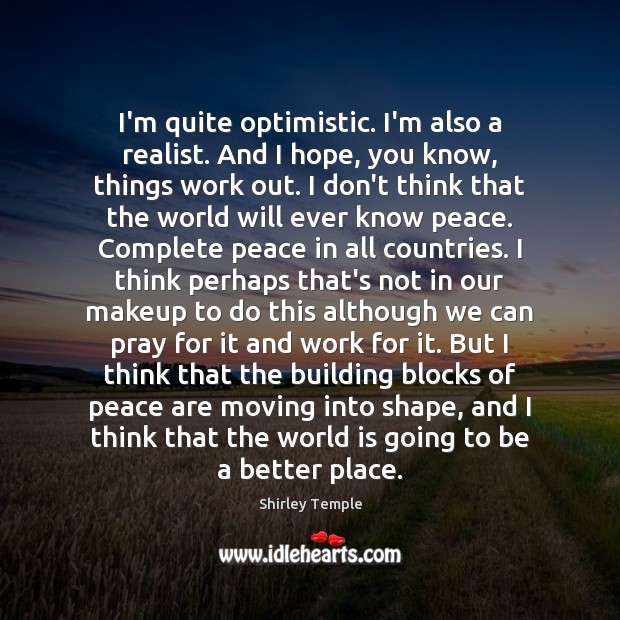 I’m quite optimistic. I’m also a realist. And I hope, you know, Image