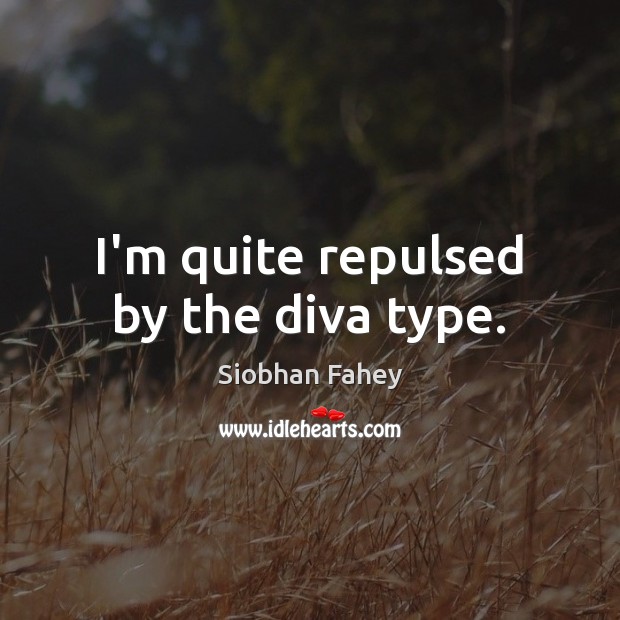 I’m quite repulsed by the diva type. Siobhan Fahey Picture Quote